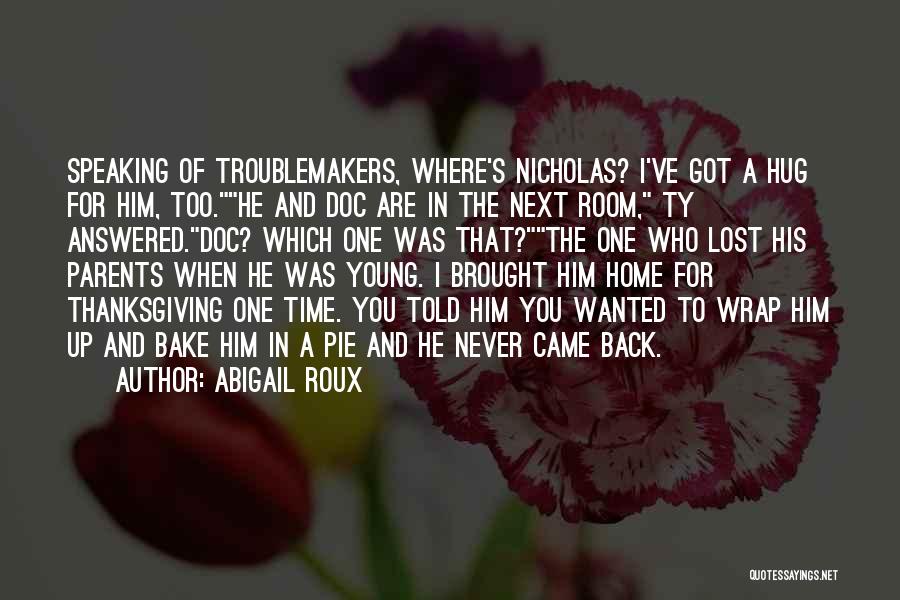 Abigail Roux Quotes: Speaking Of Troublemakers, Where's Nicholas? I've Got A Hug For Him, Too.he And Doc Are In The Next Room, Ty