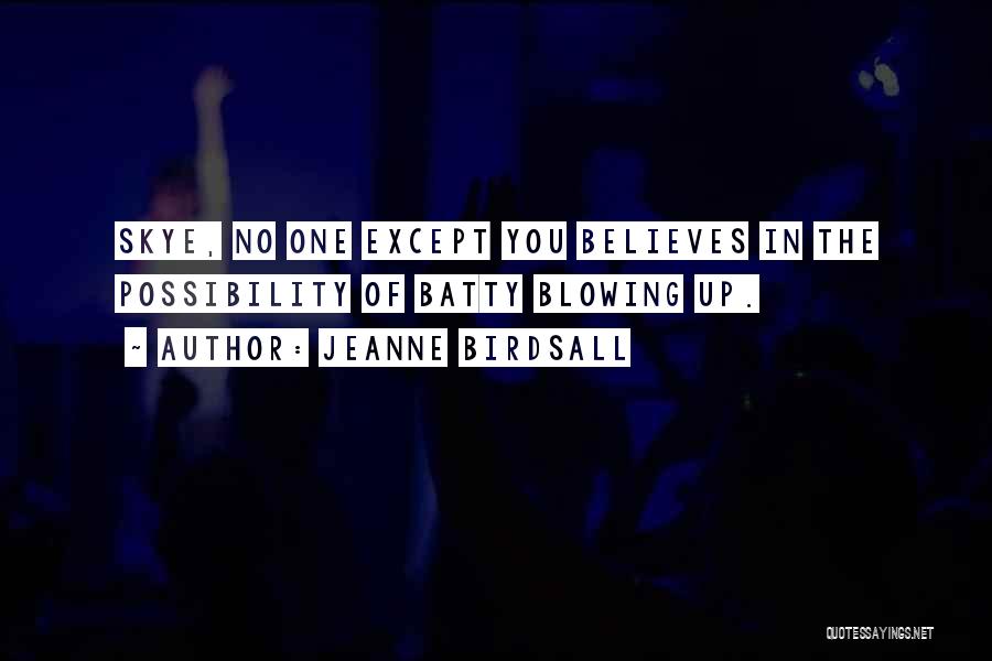 Jeanne Birdsall Quotes: Skye, No One Except You Believes In The Possibility Of Batty Blowing Up.