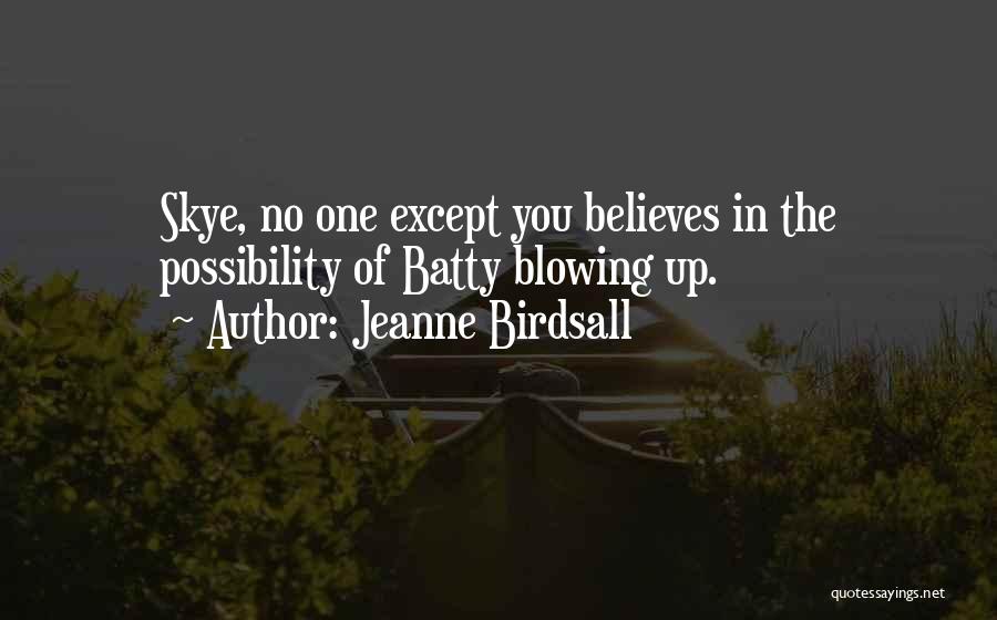 Jeanne Birdsall Quotes: Skye, No One Except You Believes In The Possibility Of Batty Blowing Up.