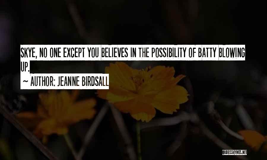 Jeanne Birdsall Quotes: Skye, No One Except You Believes In The Possibility Of Batty Blowing Up.