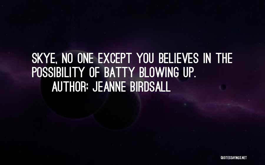 Jeanne Birdsall Quotes: Skye, No One Except You Believes In The Possibility Of Batty Blowing Up.