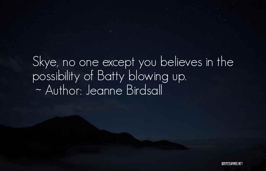 Jeanne Birdsall Quotes: Skye, No One Except You Believes In The Possibility Of Batty Blowing Up.