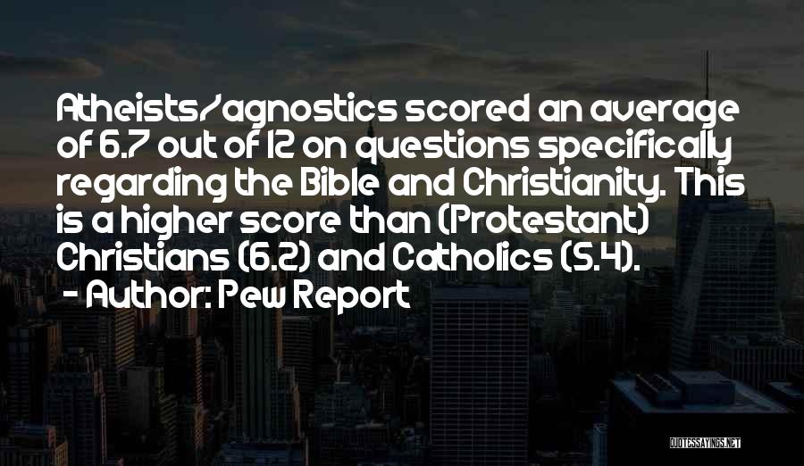 Pew Report Quotes: Atheists/agnostics Scored An Average Of 6.7 Out Of 12 On Questions Specifically Regarding The Bible And Christianity. This Is A