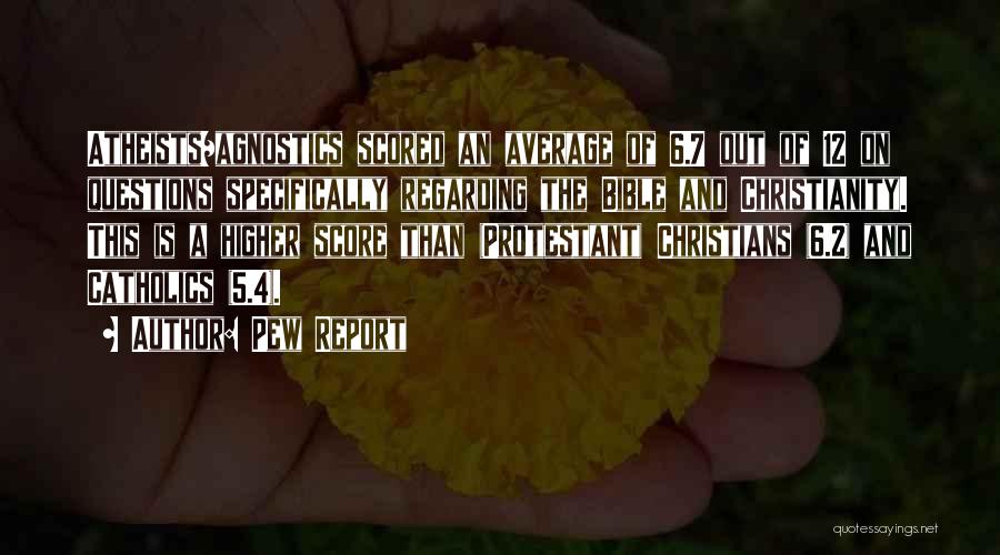 Pew Report Quotes: Atheists/agnostics Scored An Average Of 6.7 Out Of 12 On Questions Specifically Regarding The Bible And Christianity. This Is A