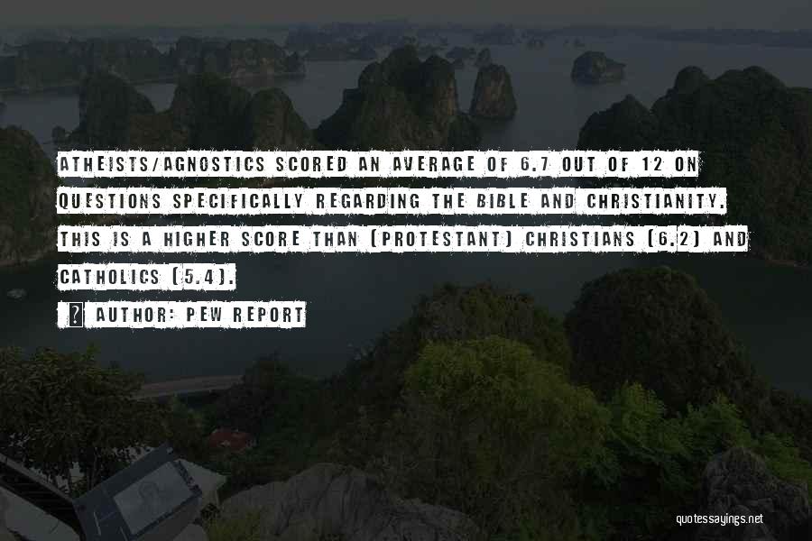 Pew Report Quotes: Atheists/agnostics Scored An Average Of 6.7 Out Of 12 On Questions Specifically Regarding The Bible And Christianity. This Is A