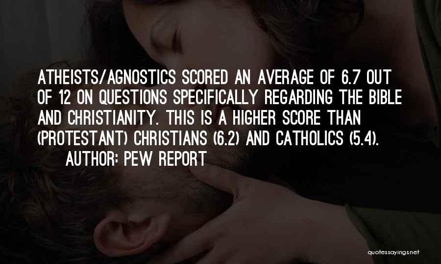 Pew Report Quotes: Atheists/agnostics Scored An Average Of 6.7 Out Of 12 On Questions Specifically Regarding The Bible And Christianity. This Is A