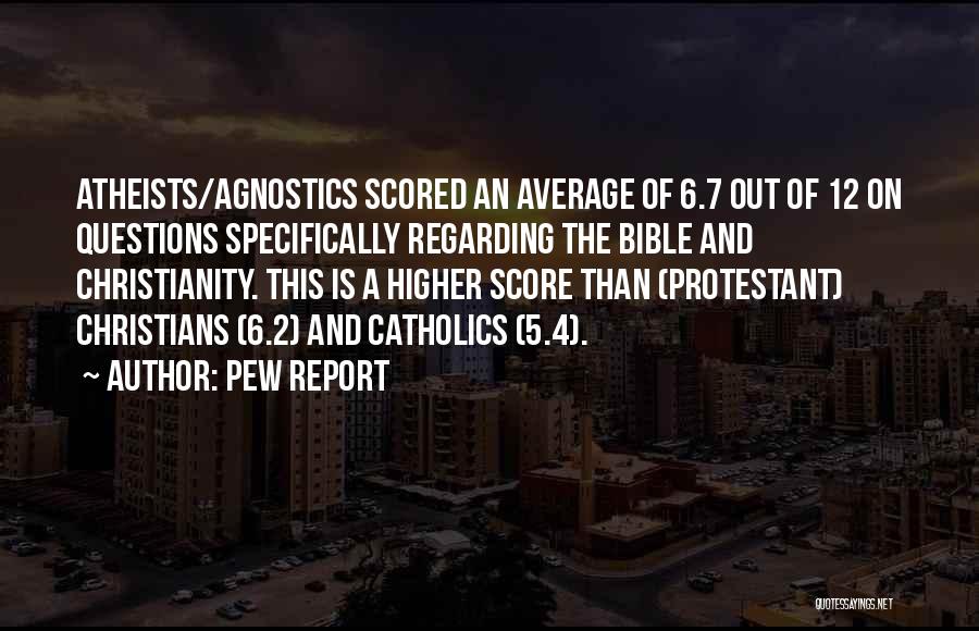 Pew Report Quotes: Atheists/agnostics Scored An Average Of 6.7 Out Of 12 On Questions Specifically Regarding The Bible And Christianity. This Is A