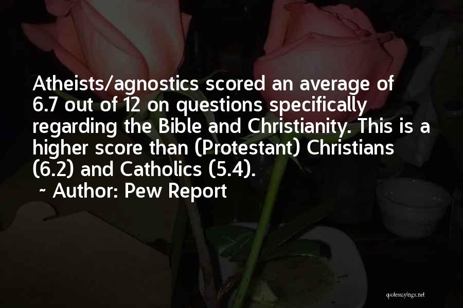 Pew Report Quotes: Atheists/agnostics Scored An Average Of 6.7 Out Of 12 On Questions Specifically Regarding The Bible And Christianity. This Is A