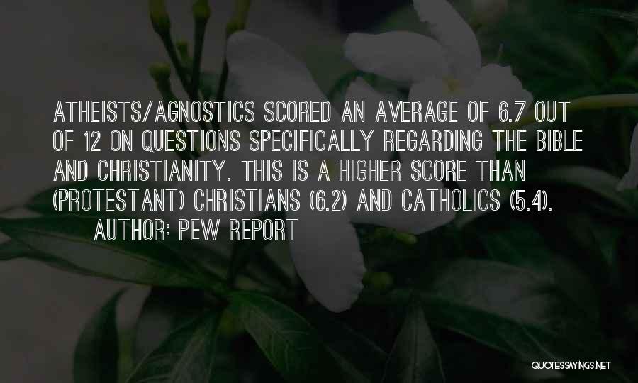 Pew Report Quotes: Atheists/agnostics Scored An Average Of 6.7 Out Of 12 On Questions Specifically Regarding The Bible And Christianity. This Is A