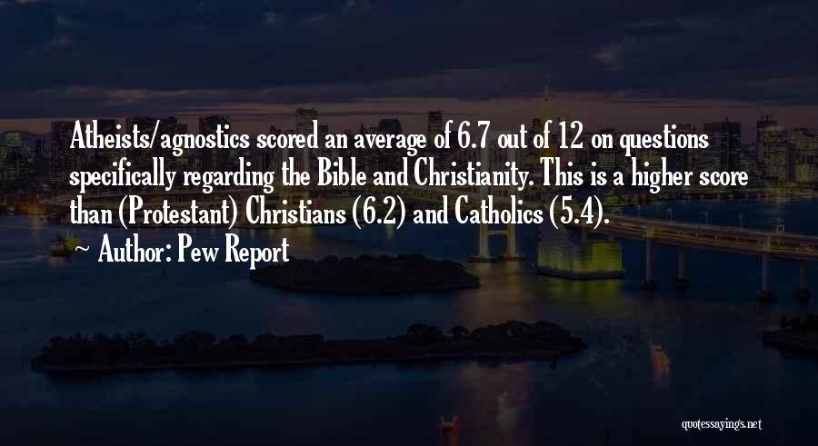 Pew Report Quotes: Atheists/agnostics Scored An Average Of 6.7 Out Of 12 On Questions Specifically Regarding The Bible And Christianity. This Is A