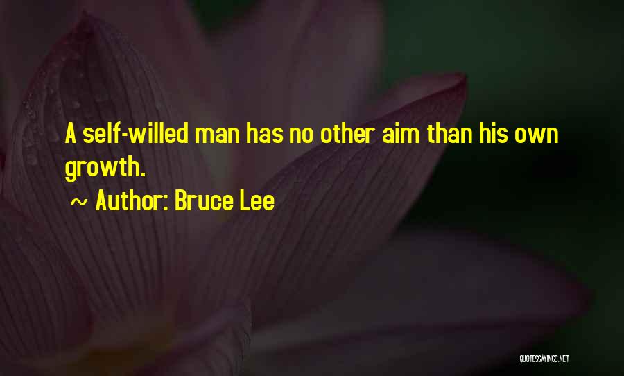 Bruce Lee Quotes: A Self-willed Man Has No Other Aim Than His Own Growth.