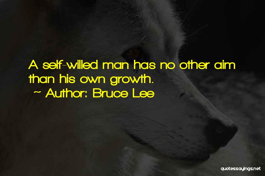 Bruce Lee Quotes: A Self-willed Man Has No Other Aim Than His Own Growth.