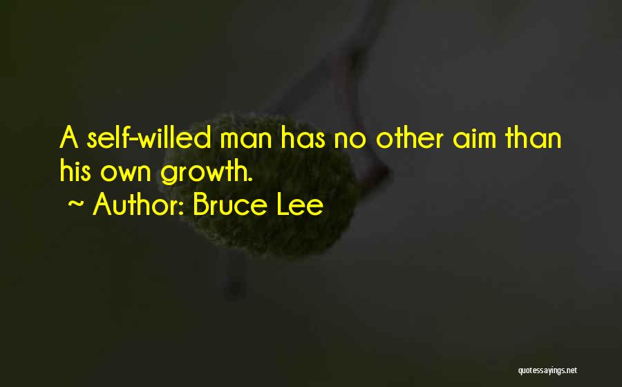 Bruce Lee Quotes: A Self-willed Man Has No Other Aim Than His Own Growth.