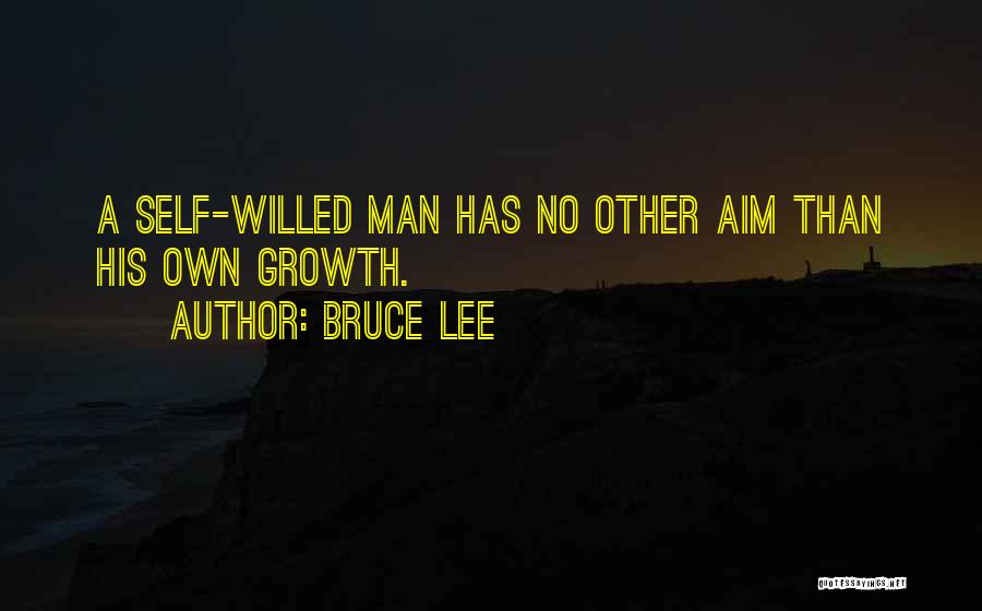 Bruce Lee Quotes: A Self-willed Man Has No Other Aim Than His Own Growth.