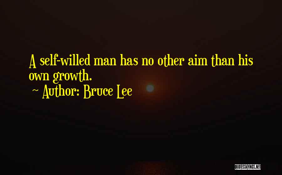 Bruce Lee Quotes: A Self-willed Man Has No Other Aim Than His Own Growth.