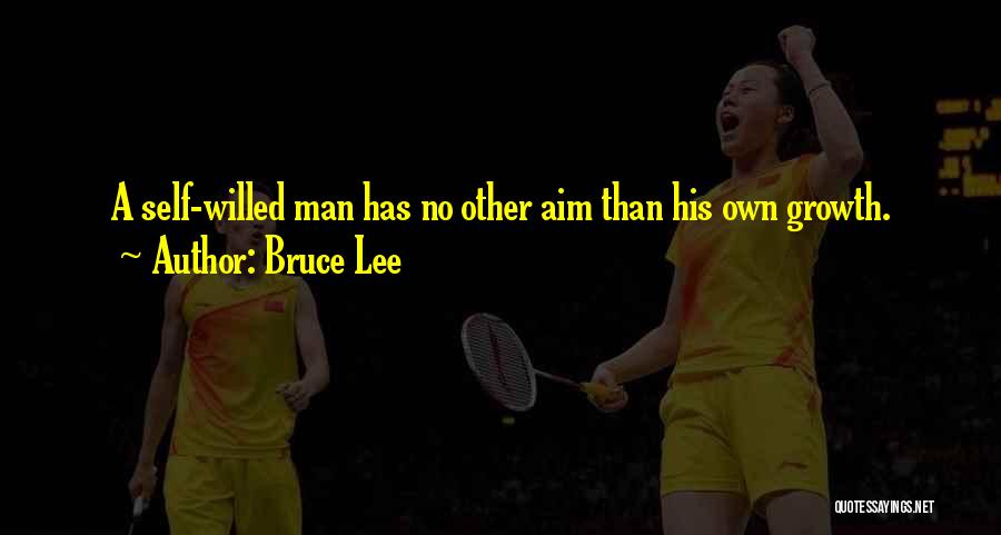 Bruce Lee Quotes: A Self-willed Man Has No Other Aim Than His Own Growth.