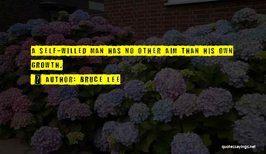 Bruce Lee Quotes: A Self-willed Man Has No Other Aim Than His Own Growth.