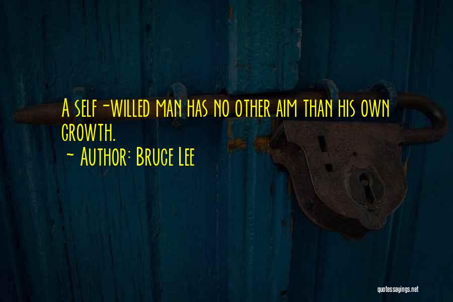 Bruce Lee Quotes: A Self-willed Man Has No Other Aim Than His Own Growth.