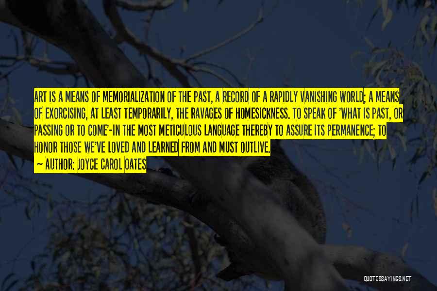 Joyce Carol Oates Quotes: Art Is A Means Of Memorialization Of The Past, A Record Of A Rapidly Vanishing World; A Means Of Exorcising,