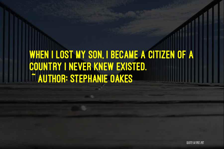 Stephanie Oakes Quotes: When I Lost My Son, I Became A Citizen Of A Country I Never Knew Existed.