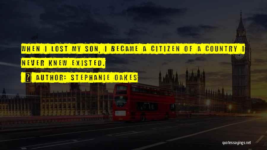 Stephanie Oakes Quotes: When I Lost My Son, I Became A Citizen Of A Country I Never Knew Existed.