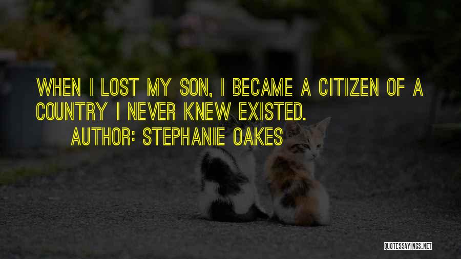 Stephanie Oakes Quotes: When I Lost My Son, I Became A Citizen Of A Country I Never Knew Existed.