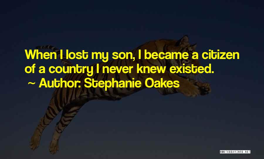 Stephanie Oakes Quotes: When I Lost My Son, I Became A Citizen Of A Country I Never Knew Existed.