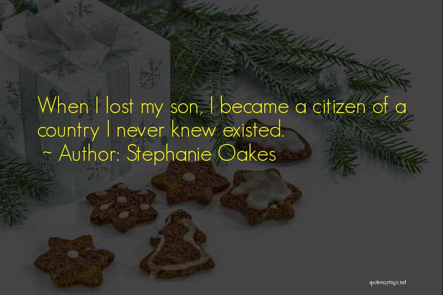 Stephanie Oakes Quotes: When I Lost My Son, I Became A Citizen Of A Country I Never Knew Existed.