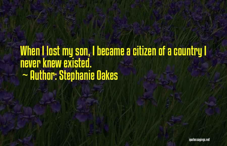 Stephanie Oakes Quotes: When I Lost My Son, I Became A Citizen Of A Country I Never Knew Existed.
