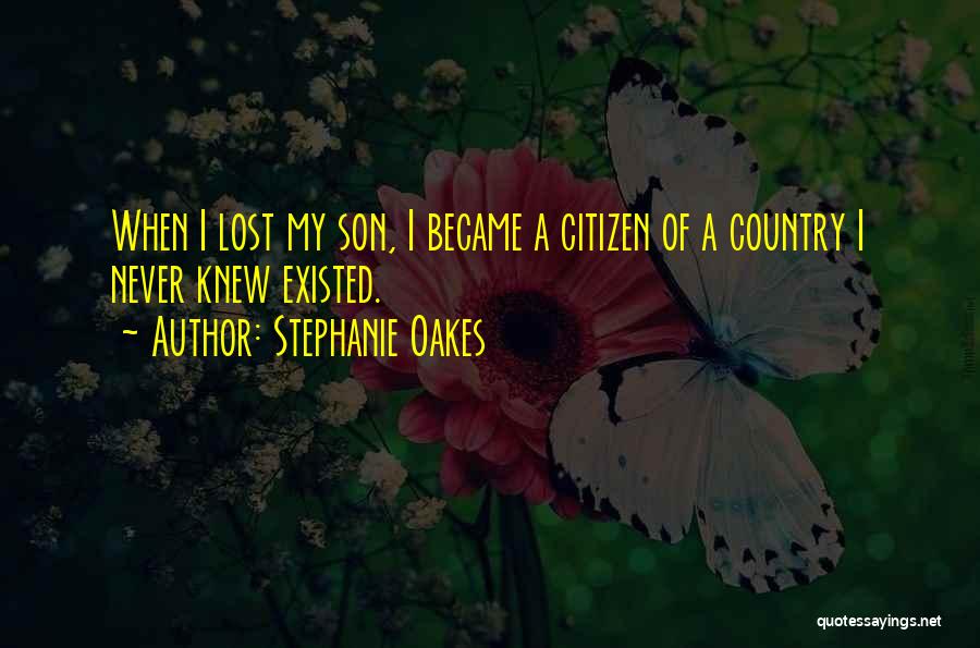 Stephanie Oakes Quotes: When I Lost My Son, I Became A Citizen Of A Country I Never Knew Existed.