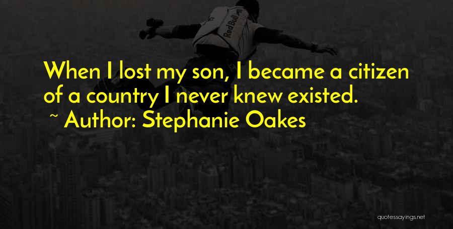 Stephanie Oakes Quotes: When I Lost My Son, I Became A Citizen Of A Country I Never Knew Existed.
