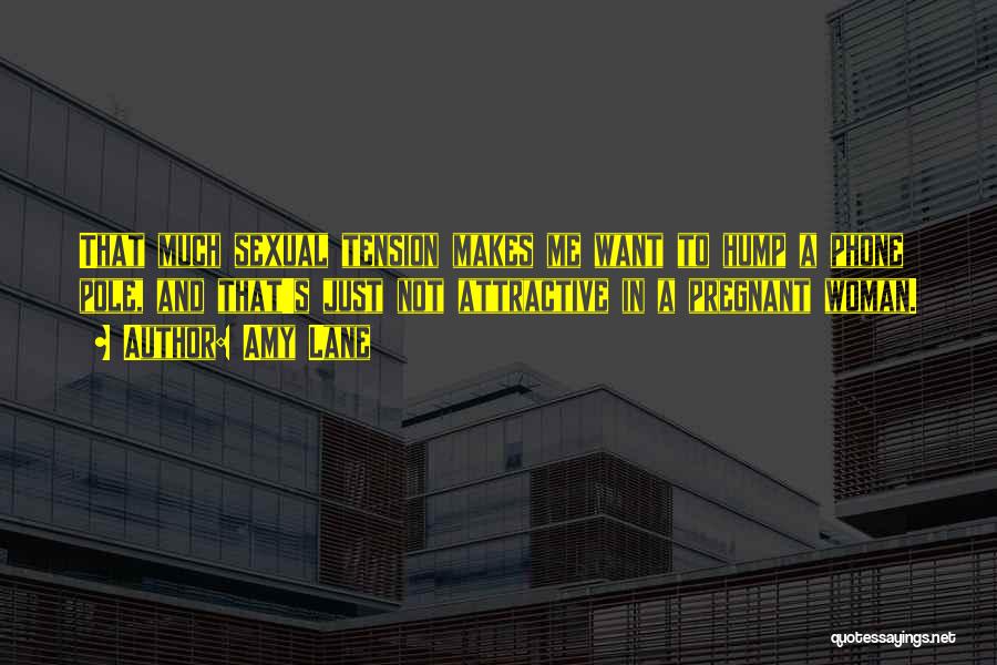 Amy Lane Quotes: That Much Sexual Tension Makes Me Want To Hump A Phone Pole, And That's Just Not Attractive In A Pregnant