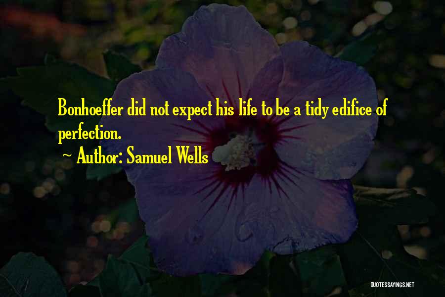 Samuel Wells Quotes: Bonhoeffer Did Not Expect His Life To Be A Tidy Edifice Of Perfection.