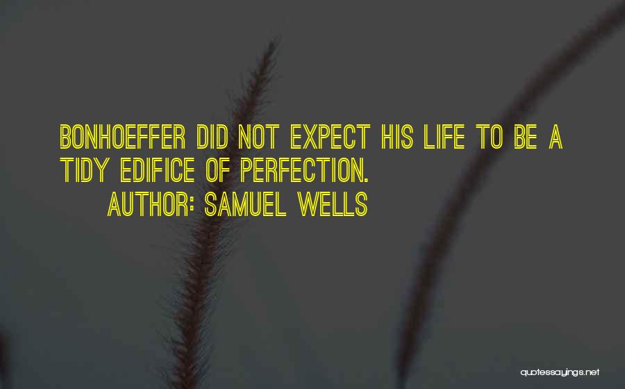 Samuel Wells Quotes: Bonhoeffer Did Not Expect His Life To Be A Tidy Edifice Of Perfection.