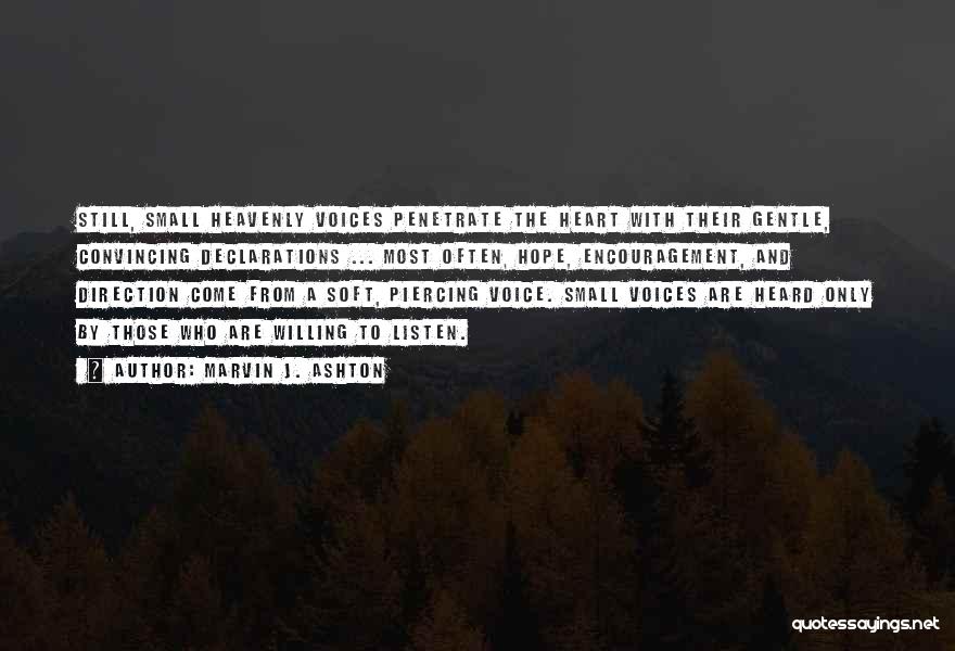 Marvin J. Ashton Quotes: Still, Small Heavenly Voices Penetrate The Heart With Their Gentle, Convincing Declarations ... Most Often, Hope, Encouragement, And Direction Come