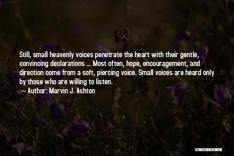 Marvin J. Ashton Quotes: Still, Small Heavenly Voices Penetrate The Heart With Their Gentle, Convincing Declarations ... Most Often, Hope, Encouragement, And Direction Come