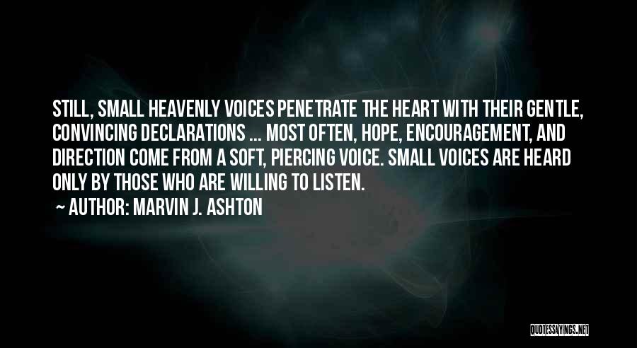 Marvin J. Ashton Quotes: Still, Small Heavenly Voices Penetrate The Heart With Their Gentle, Convincing Declarations ... Most Often, Hope, Encouragement, And Direction Come