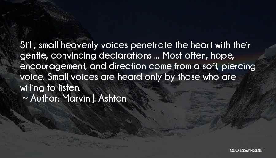 Marvin J. Ashton Quotes: Still, Small Heavenly Voices Penetrate The Heart With Their Gentle, Convincing Declarations ... Most Often, Hope, Encouragement, And Direction Come