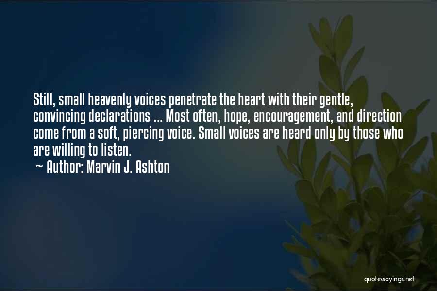 Marvin J. Ashton Quotes: Still, Small Heavenly Voices Penetrate The Heart With Their Gentle, Convincing Declarations ... Most Often, Hope, Encouragement, And Direction Come