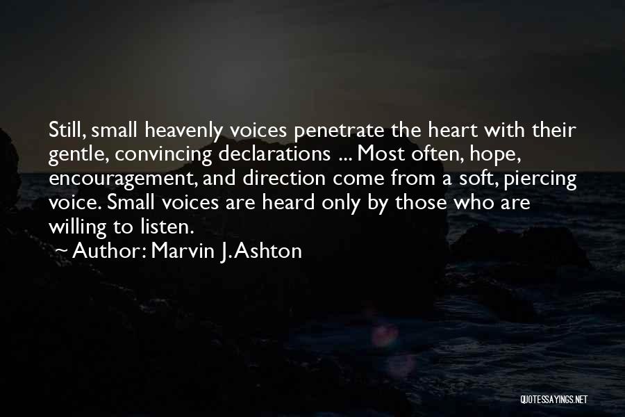 Marvin J. Ashton Quotes: Still, Small Heavenly Voices Penetrate The Heart With Their Gentle, Convincing Declarations ... Most Often, Hope, Encouragement, And Direction Come