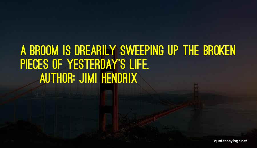 Jimi Hendrix Quotes: A Broom Is Drearily Sweeping Up The Broken Pieces Of Yesterday's Life.