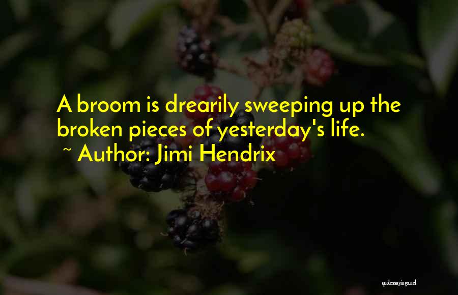 Jimi Hendrix Quotes: A Broom Is Drearily Sweeping Up The Broken Pieces Of Yesterday's Life.