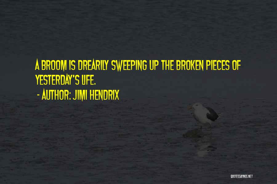 Jimi Hendrix Quotes: A Broom Is Drearily Sweeping Up The Broken Pieces Of Yesterday's Life.