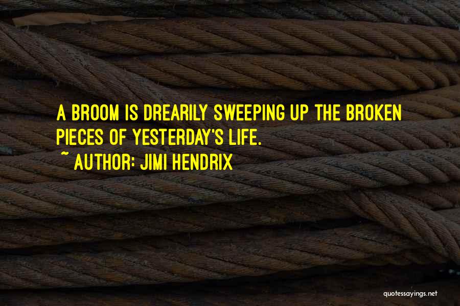 Jimi Hendrix Quotes: A Broom Is Drearily Sweeping Up The Broken Pieces Of Yesterday's Life.