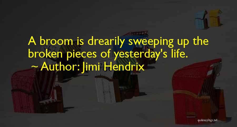 Jimi Hendrix Quotes: A Broom Is Drearily Sweeping Up The Broken Pieces Of Yesterday's Life.