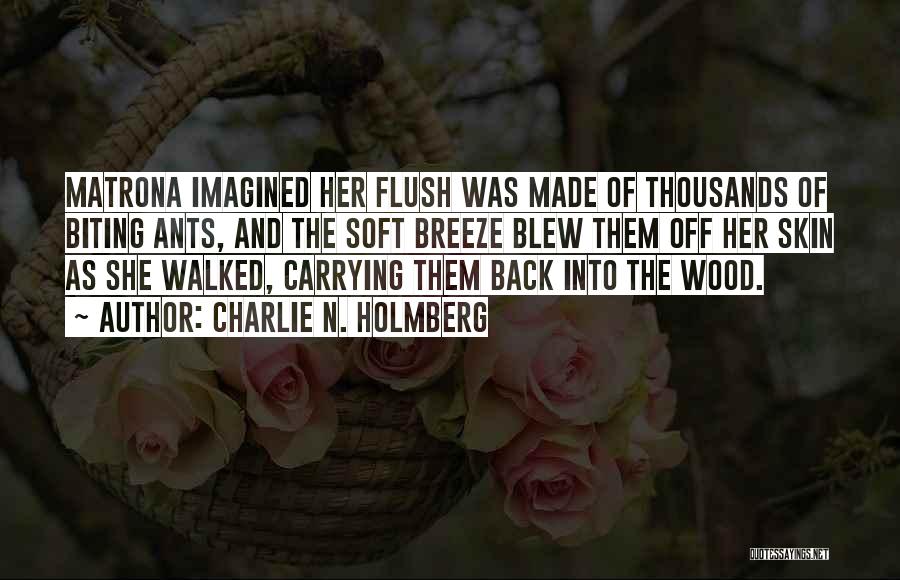 Charlie N. Holmberg Quotes: Matrona Imagined Her Flush Was Made Of Thousands Of Biting Ants, And The Soft Breeze Blew Them Off Her Skin