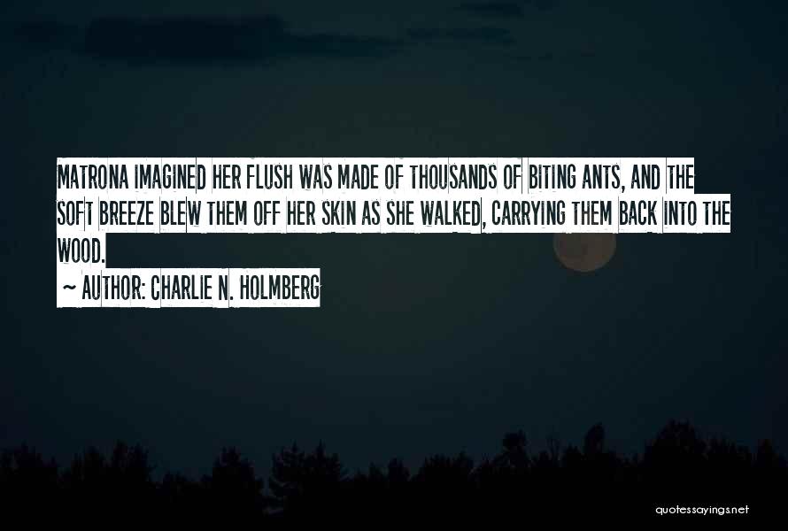 Charlie N. Holmberg Quotes: Matrona Imagined Her Flush Was Made Of Thousands Of Biting Ants, And The Soft Breeze Blew Them Off Her Skin