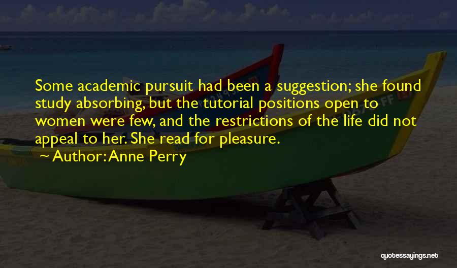 Anne Perry Quotes: Some Academic Pursuit Had Been A Suggestion; She Found Study Absorbing, But The Tutorial Positions Open To Women Were Few,