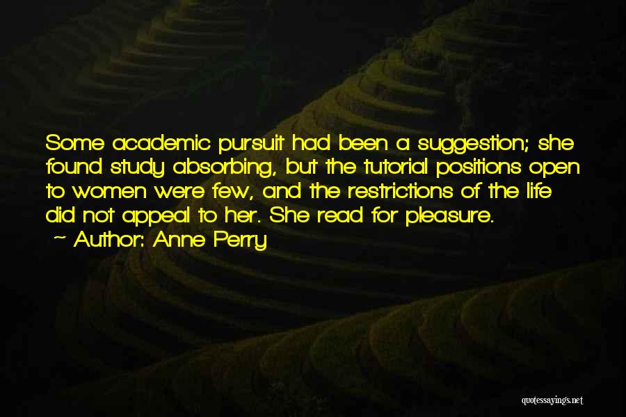 Anne Perry Quotes: Some Academic Pursuit Had Been A Suggestion; She Found Study Absorbing, But The Tutorial Positions Open To Women Were Few,