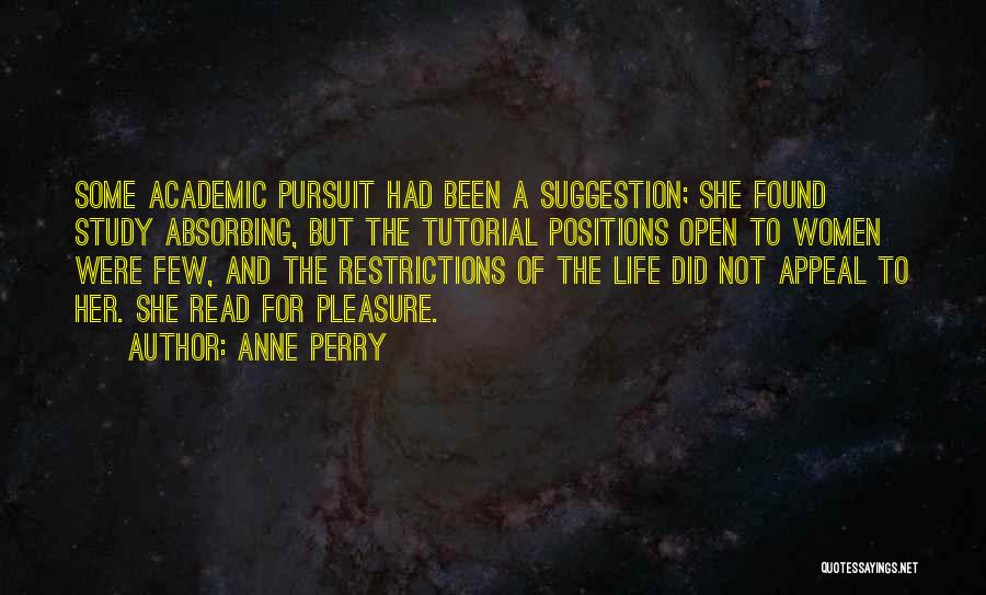 Anne Perry Quotes: Some Academic Pursuit Had Been A Suggestion; She Found Study Absorbing, But The Tutorial Positions Open To Women Were Few,